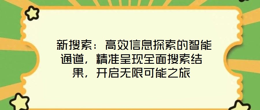 新搜索:高效信息探索的智能通道,精準呈現全面搜索結果,開啟無限可能之旅