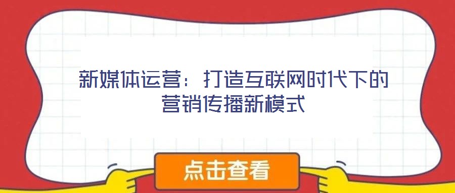 新媒體運(yùn)營:打造互聯(lián)網(wǎng)時(shí)代下的營銷傳播新模式