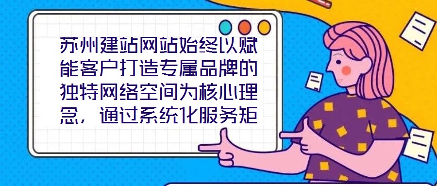 蘇州建站網站始終以賦能客戶打造專屬品牌的獨特網絡空間為核心理念,通過系統化服務矩陣與深度行業洞察,助力企業在數字化浪潮中構建差異化競爭壁壘。