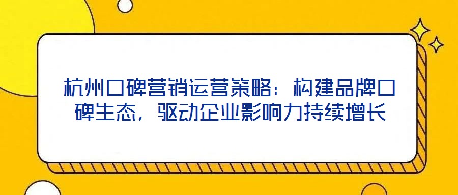 杭州口碑營銷運營策略:構建品牌口碑生態,驅動企業影響力持續增長