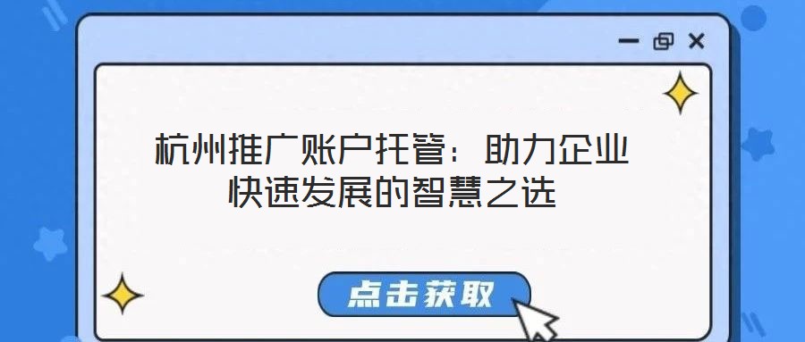 杭州推廣賬戶(hù)托管:助力企業(yè)快速發(fā)展的智慧之選