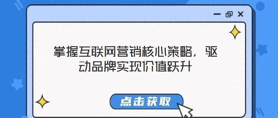 掌握互聯(lián)網(wǎng)營銷核心策略,驅(qū)動(dòng)品牌實(shí)現(xiàn)價(jià)值躍升