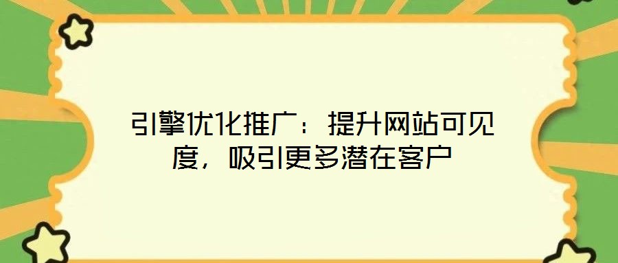 引擎優(yōu)化推廣:提升網(wǎng)站可見度,吸引更多潛在客戶