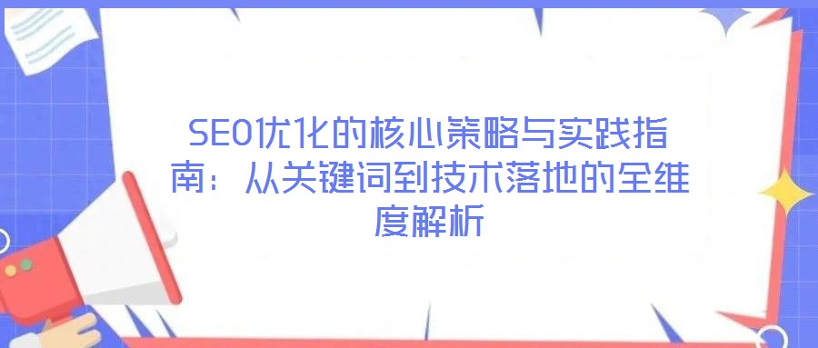 SEO優(yōu)化的核心策略與實踐指南:從關鍵詞到技術落地的全維度解析