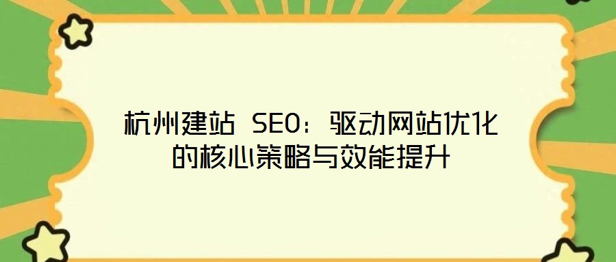 杭州建站 SEO:驅動網站優化的核心策略與效能提升