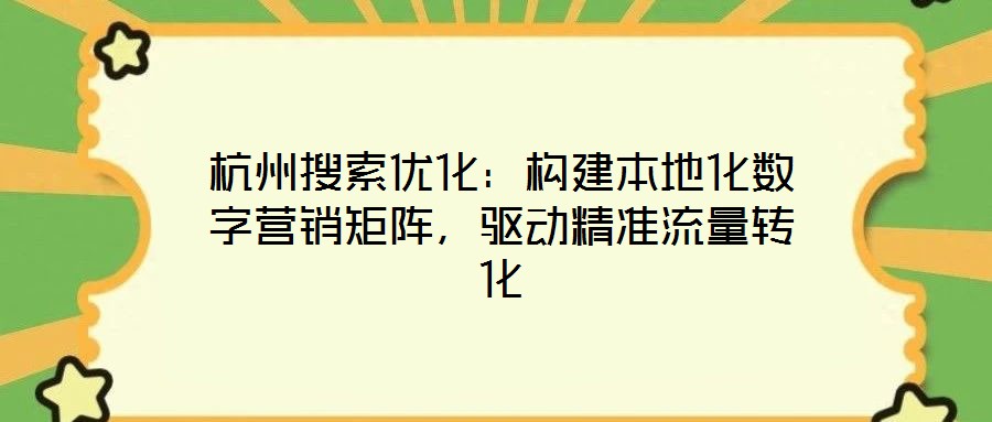 杭州搜索優化:構建本地化數字營銷矩陣,驅動精準流量轉化