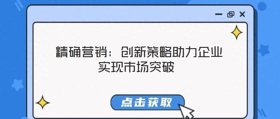精確營(yíng)銷:創(chuàng)新策略助力企業(yè)實(shí)現(xiàn)市場(chǎng)突破