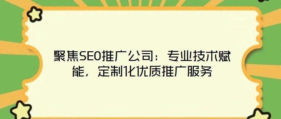 聚焦SEO推廣公司:專業(yè)技術賦能,定制化優(yōu)質推廣服務