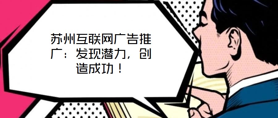 蘇州互聯網廣告推廣:發現潛力,創造成功!