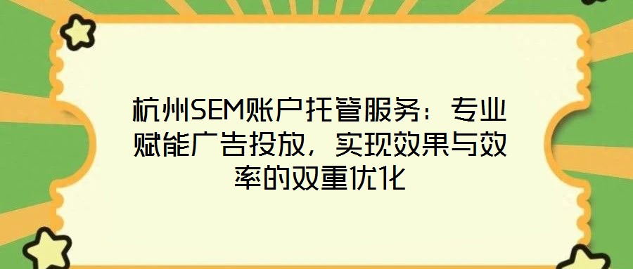 杭州SEM賬戶托管服務:專業(yè)賦能廣告投放,實現(xiàn)效果與效率的雙重優(yōu)化