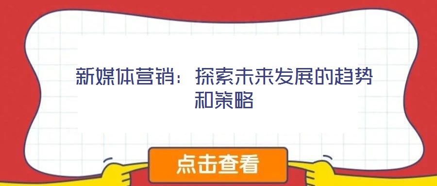 新媒體營(yíng)銷:探索未來發(fā)展的趨勢(shì)和策略