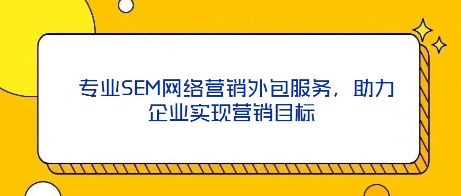 專業SEM網絡營銷外包服務,助力企業實現營銷目標