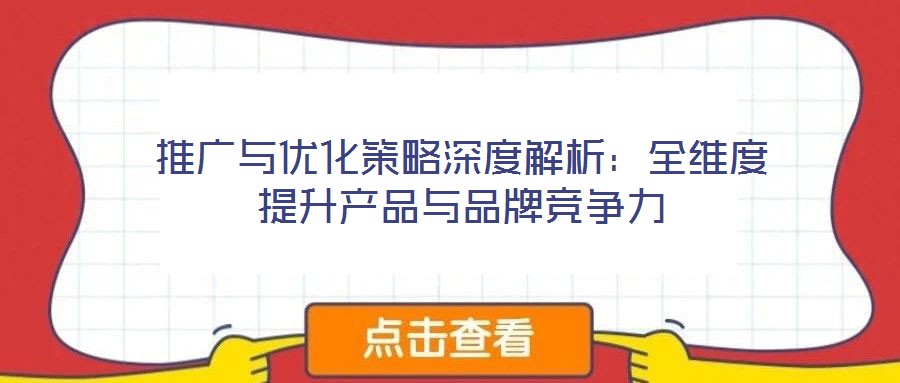 推廣與優(yōu)化策略深度解析:全維度提升產(chǎn)品與品牌競爭力
