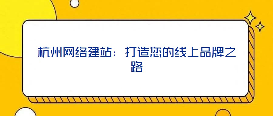 杭州網絡建站:打造您的線上品牌之路
