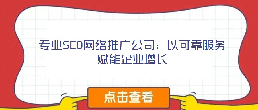 專業(yè)SEO網(wǎng)絡(luò)推廣公司:以可靠服務(wù)賦能企業(yè)增長(zhǎng)