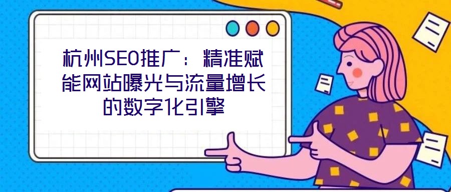 杭州SEO推廣：精準(zhǔn)賦能網(wǎng)站曝光與流量增長(zhǎng)的數(shù)字化引擎