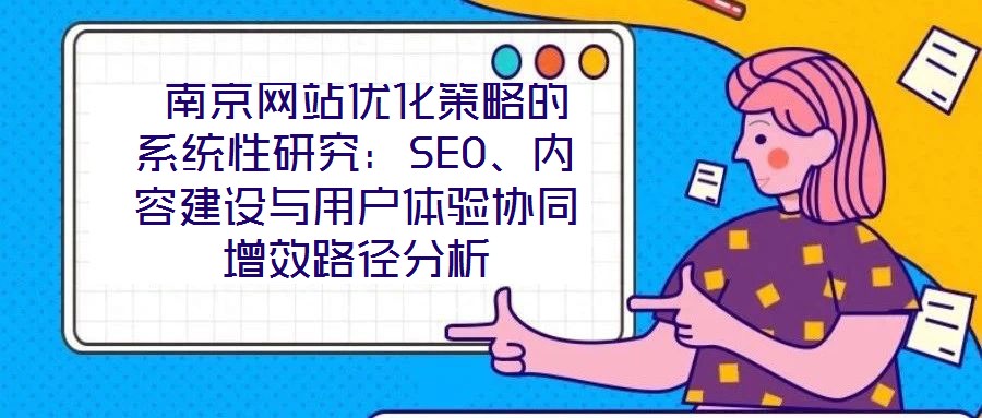 南京網(wǎng)站優(yōu)化策略的系統(tǒng)性研究:SEO、內(nèi)容建設(shè)與用戶體驗(yàn)協(xié)同增效路徑分析