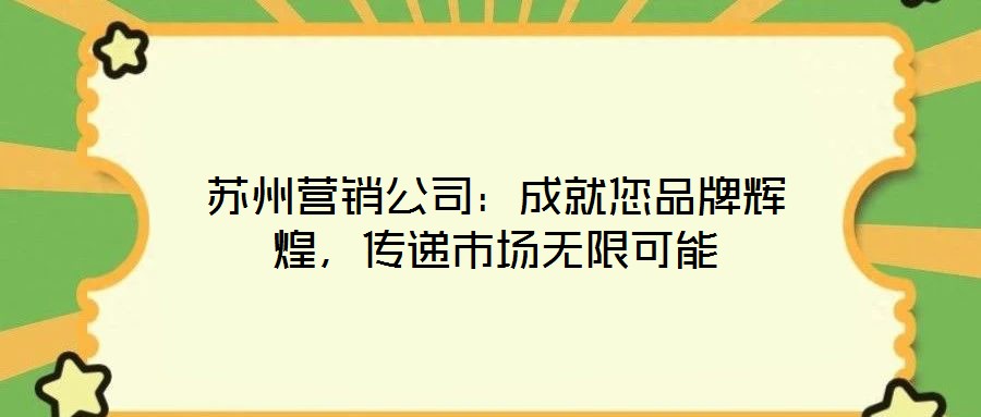 蘇州營銷公司:成就您品牌輝煌,傳遞市場無限可能