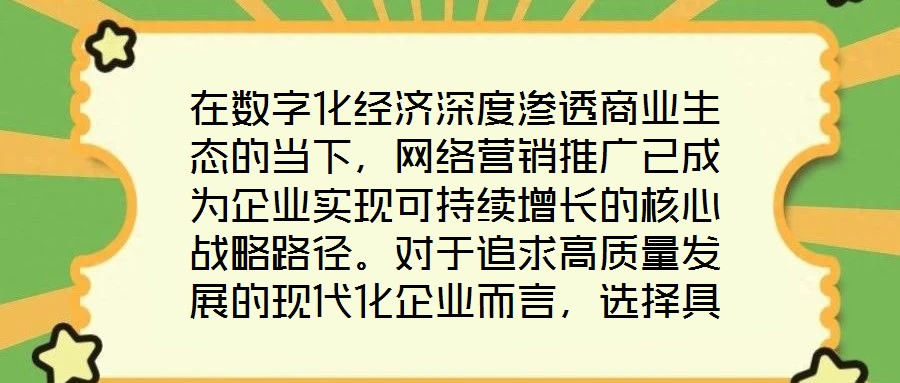 在數字化經濟深度滲透商業生態的當下,網絡營銷推廣已成為企業實現可持續增長的核心戰略路徑。對于追求高質量發展的現代化企業而言,選擇具備專業實力與創新能力的網絡營銷
