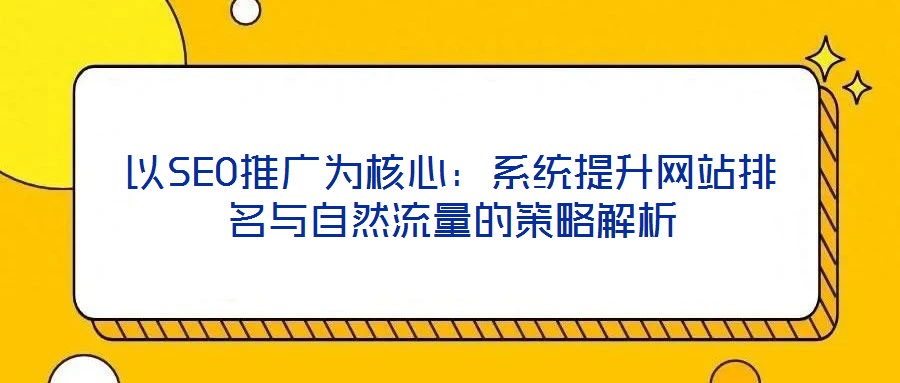 以SEO推廣為核心：系統提升網站排名與自然流量的策略解析