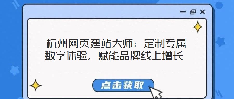 杭州網(wǎng)頁(yè)建站大師:定制專屬數(shù)字體驗(yàn),賦能品牌線上增長(zhǎng)