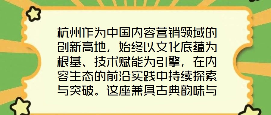 杭州作為中國內(nèi)容營銷領(lǐng)域的創(chuàng)新高地，始終以文化底蘊為根基、技術(shù)賦能為引擎，在內(nèi)容生態(tài)的前沿實踐中持續(xù)探索與突破。這座兼具古典韻味與現(xiàn)代活力的城市，正以獨特的創(chuàng)新