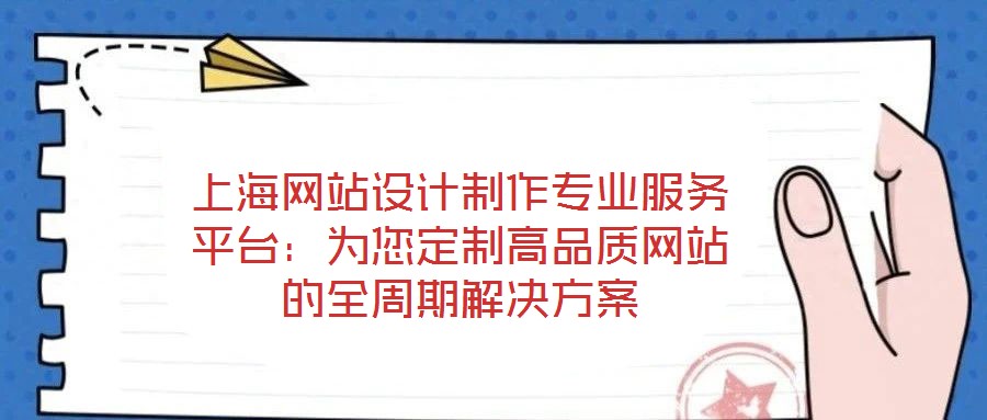 上海網站設計制作專業服務平臺：為您定制高品質網站的全周期解決方案