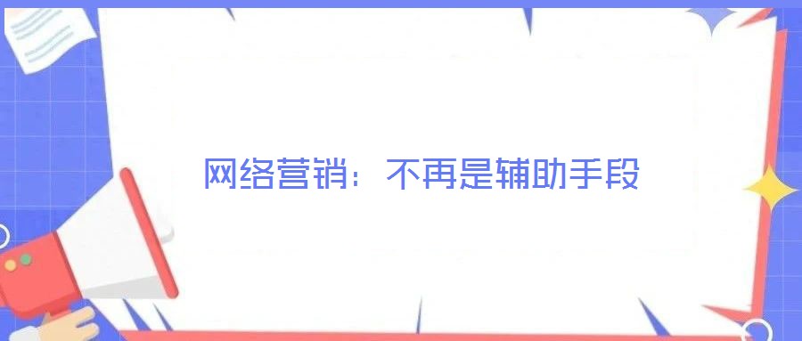 網絡營銷:不再是輔助手段