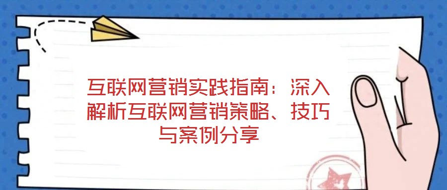 互聯網營銷實踐指南:深入解析互聯網營銷策略、技巧與案例分享