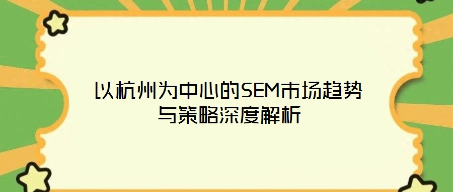以杭州為中心的SEM市場(chǎng)趨勢(shì)與策略深度解析