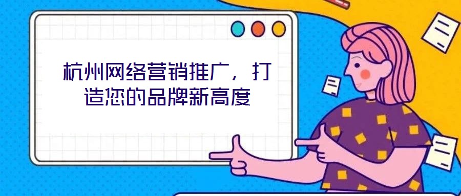 杭州網絡營銷推廣，打造您的品牌新高度