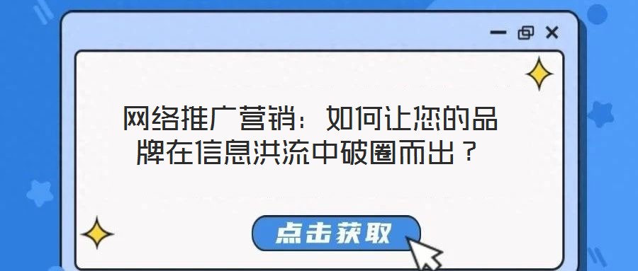 網(wǎng)絡(luò)推廣營銷:如何讓您的品牌在信息洪流中破圈而出?