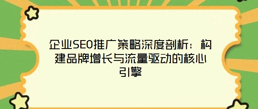 企業SEO推廣策略深度剖析:構建品牌增長與流量驅動的核心引擎