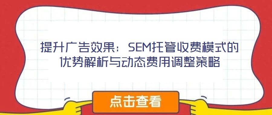提升廣告效果：SEM托管收費模式的優(yōu)勢解析與動態(tài)費用調(diào)整策略