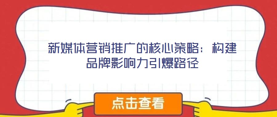 新媒體營銷推廣的核心策略：構建品牌影響力引爆路徑
