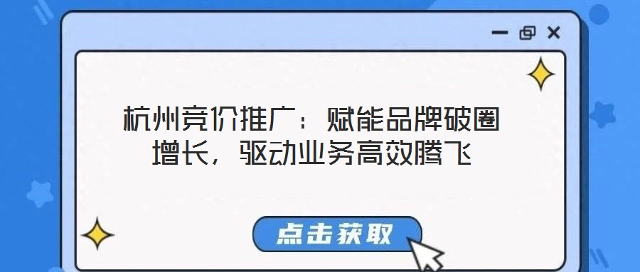 杭州競價推廣:賦能品牌破圈增長,驅動業務高效騰飛