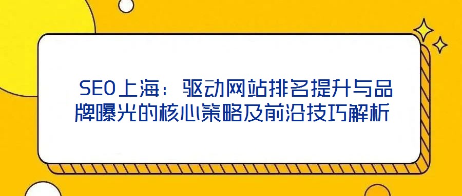 SEO上海:驅(qū)動網(wǎng)站排名提升與品牌曝光的核心策略及前沿技巧解析