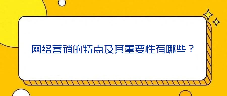 網絡營銷的特點及其重要性有哪些？