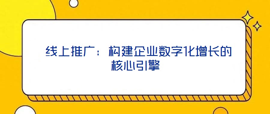 線上推廣:構建企業(yè)數(shù)字化增長的核心引擎