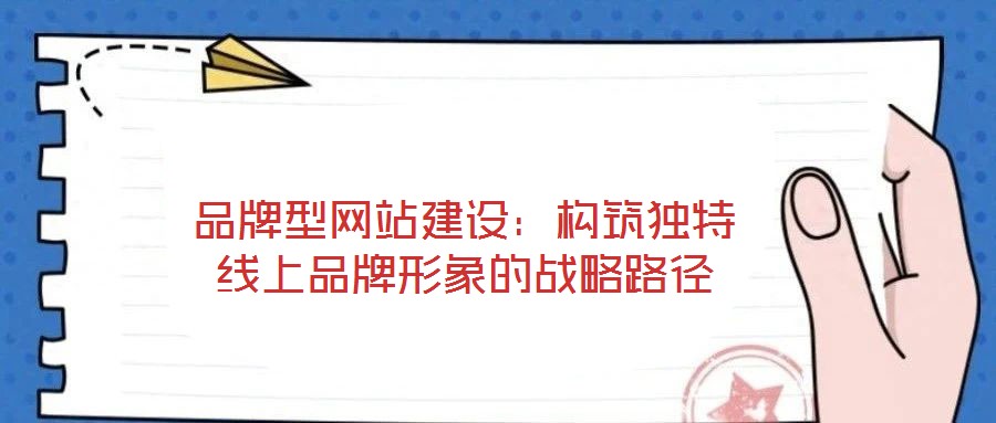 品牌型網站建設:構筑獨特線上品牌形象的戰略路徑