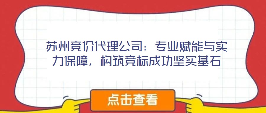 蘇州競價代理公司:專業賦能與實力保障,構筑競標成功堅實基石