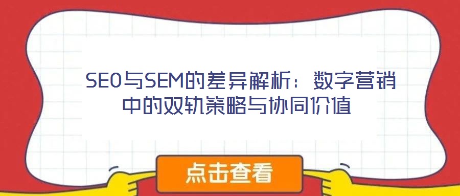 SEO與SEM的差異解析:數字營銷中的雙軌策略與協同價值