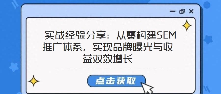 實(shí)戰(zhàn)經(jīng)驗(yàn)分享:從零構(gòu)建SEM推廣體系,實(shí)現(xiàn)品牌曝光與收益雙效增長