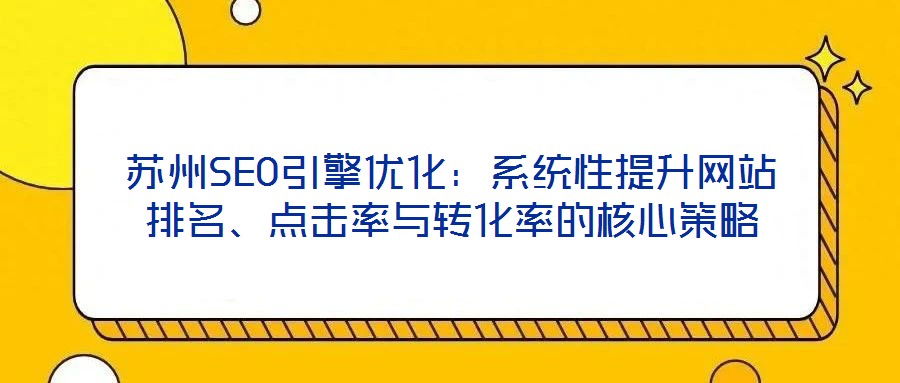 蘇州SEO引擎優化:系統性提升網站排名、點擊率與轉化率的核心策略