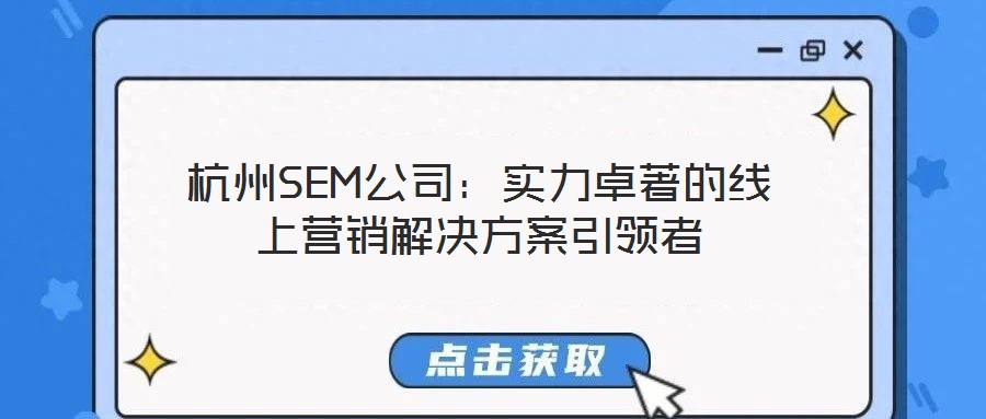 杭州SEM公司：實力卓著的線上營銷解決方案引領(lǐng)者