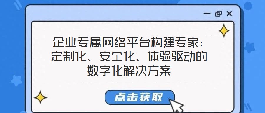 企業專屬網絡平臺構建專家:定制化、安全化、體驗驅動的數字化解決方案