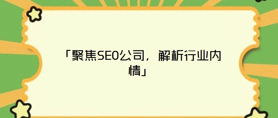 「聚焦SEO公司,解析行業內情」