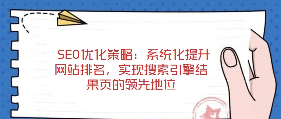  SEO優(yōu)化策略：系統(tǒng)化提升網(wǎng)站排名，實現(xiàn)搜索引擎結(jié)果頁的領(lǐng)先地位