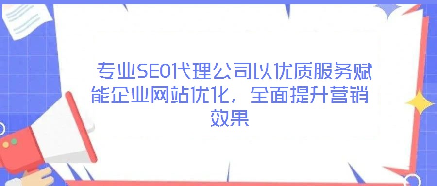 專業(yè)SEO代理公司以優(yōu)質(zhì)服務(wù)賦能企業(yè)網(wǎng)站優(yōu)化,全面提升營銷效果
