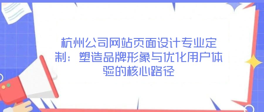 杭州公司網(wǎng)站頁(yè)面設(shè)計(jì)專(zhuān)業(yè)定制:塑造品牌形象與優(yōu)化用戶(hù)體驗(yàn)的核心路徑